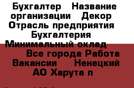 Бухгалтер › Название организации ­ Декор › Отрасль предприятия ­ Бухгалтерия › Минимальный оклад ­ 18 000 - Все города Работа » Вакансии   . Ненецкий АО,Харута п.